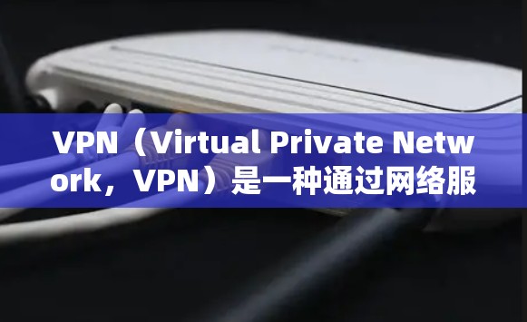 VPN(Virtual Private Network,VPN)是一种通过网络服务提供商将用户连接到内部网络,同时提供数据加密和访问控制的功能。VPN的性能主要依赖于以下几个方面