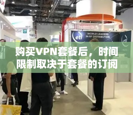 购买VPN套餐后,时间限制取决于套餐的订阅方式。以下是一些常见的情况