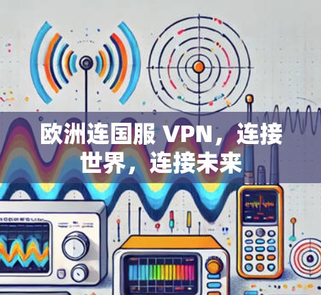 欧洲连国服 VPN,连接世界,连接未来