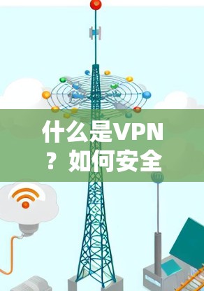 什么是VPN?如何安全地访问谷歌?从技术到安全的思考 什么是VPN?如何安全地访问谷歌?从技术到安全的思考