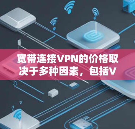 宽带连接VPN的价格取决于多种因素，包括VPN服务提供商的价格、网络连接的稳定性、以及用户对VPN服务的使用体验。以下是一些基本信息