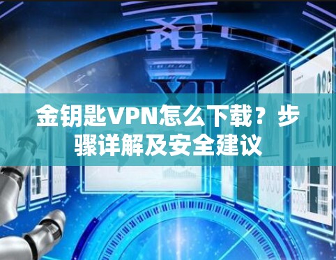 金钥匙VPN怎么下载？步骤详解及安全建议