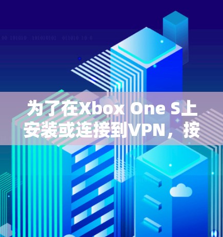 为了在Xbox One S上安装或连接到VPN,按照以下步骤操作