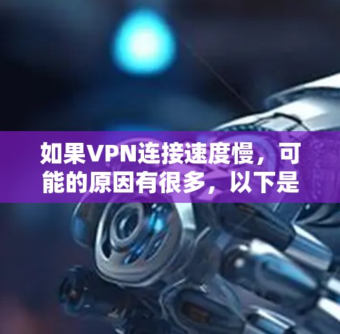 如果VPN连接速度慢,可能的原因有很多,以下是一些常见原因和解决方法 如果VPN连接速度慢,可能的原因有很多,以下是一些常见原因和解决方法