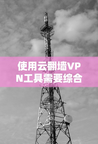 使用云翻墙VPN工具需要综合运用加密技术和VPN协议,确保数据传输的安全性。以下是一个分步的使用指南