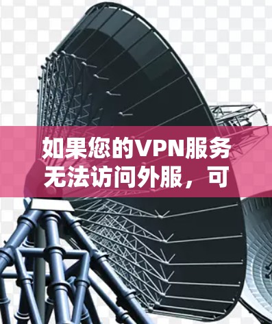 如果您的VPN服务无法访问外服,可能有以下几种原因 如果您的VPN服务无法访问外服,可能有以下几种原因