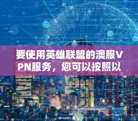要使用英雄联盟的澳服VPN服务,您可以按照以下步骤进行