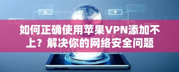 如何正确使用苹果VPN添加不上?解决你的网络安全问题 如何正确使用苹果VPN添加不上?解决你的网络安全问题