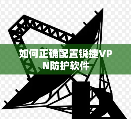 如何正确配置锐捷VPN防护软件