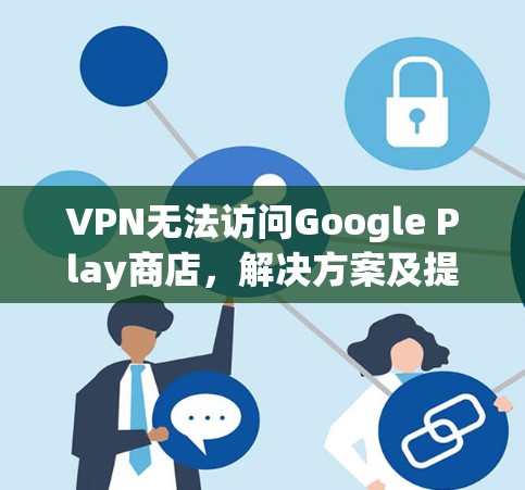 VPN无法访问Google Play商店,解决方案及提示 VPN无法访问Google Play商店,解决方案及提示