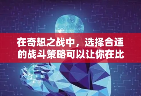 在奇想之战中，选择合适的战斗策略可以让你在比赛中获得更好的表现。以下是一些常见的战斗策略和建议，帮助你更好地选择