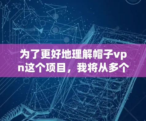 为了更好地理解帽子vpn这个项目,我将从多个角度进行分析,包括项目背景、功能特点、目标用户、推广渠道等,以全面评估和理解其用途和价值 为了更好地理解帽子vpn这个项目,我将从多个角度进行分析,包括项目背景、功能特点、目标用户、推广渠道等,以全面评估和理解其用途和价值