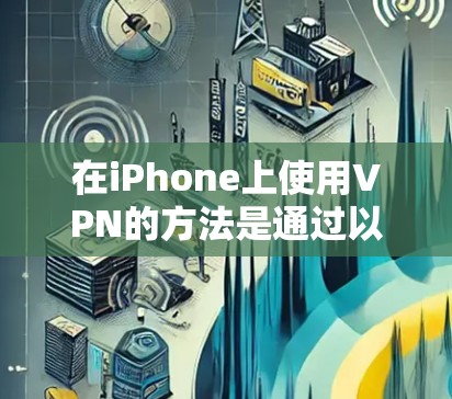 在iPhone上使用VPN的方法是通过以下步骤 在iPhone上使用VPN的方法是通过以下步骤