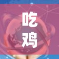 吃鸡,游戏中的游戏与游戏 吃鸡,游戏中的游戏与游戏