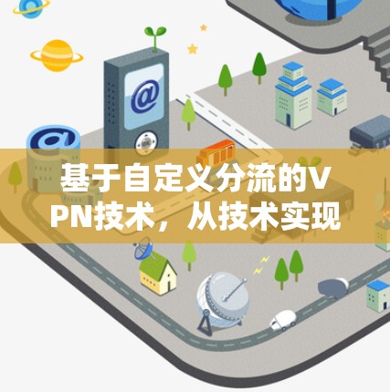 基于自定义分流的VPN技术,从技术实现到实际应用 基于自定义分流的VPN技术,从技术实现到实际应用