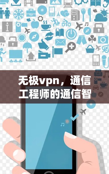 无极vpn,通信工程师的通信智慧之光 无极vpn,通信工程师的通信智慧之光