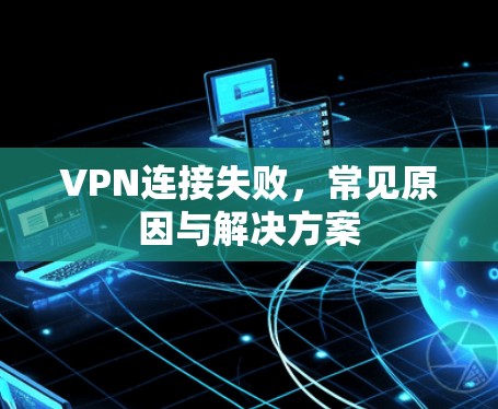 VPN连接失败，常见原因与解决方案