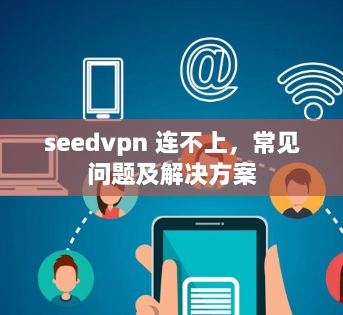 seedvpn 连不上,常见问题及解决方案 seedvpn 连不上,常见问题及解决方案