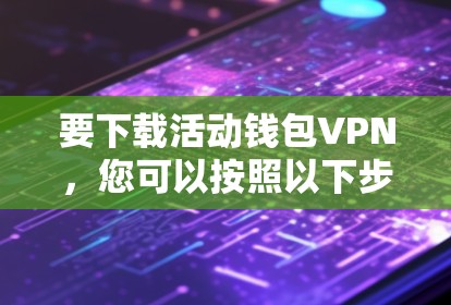 要下载活动钱包VPN，您可以按照以下步骤操作