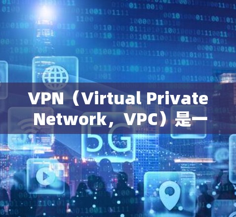 VPN(Virtual Private Network,VPC)是一种通过加密技术将数据传输到另一个网络,保护用户数据的安全性。以下是关于VPN的详细分析 VPN(Virtual Private Network,VPC)是一种通过加密技术将数据传输到另一个网络,保护用户数据的安全性。以下是关于VPN的详细分析
