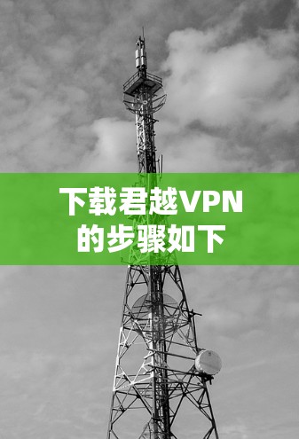 下载君越VPN的步骤如下 下载君越VPN的步骤如下