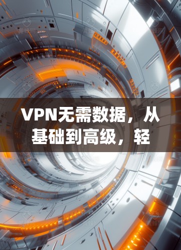 VPN无需数据，从基础到高级，轻松连接 anywhere