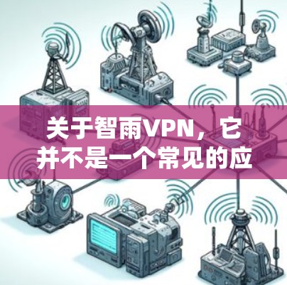关于智雨VPN，它并不是一个常见的应用程序，可能是指某些特定的VPN服务或工具。为了帮助您找到相关服务，建议您通过以下方式查找