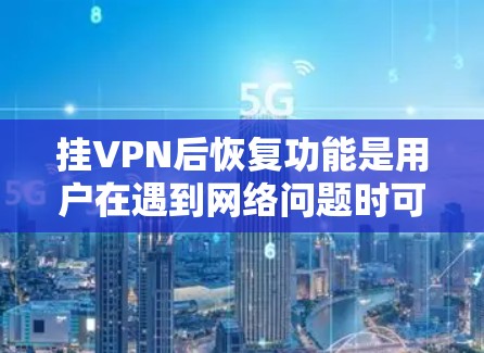 挂VPN后恢复功能是用户在遇到网络问题时可能需要的步骤。以下是一些常见的恢复可能性及其操作方法
