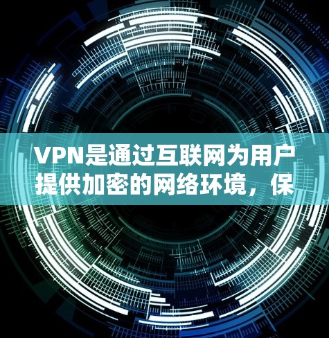 VPN是通过互联网为用户提供加密的网络环境，保护隐私和网络安全的重要技术工具。以下是对VPN的详细解释和使用指南