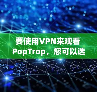 要使用VPN来观看 PopTrop，您可以选择以下几种常用VPN服务