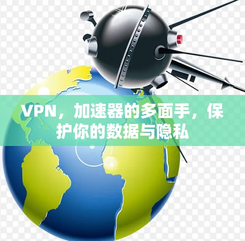 VPN,加速器的多面手,保护你的数据与隐私 VPN,加速器的多面手,保护你的数据与隐私