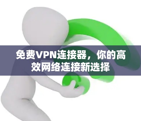 免费VPN连接器，你的高效网络连接新选择
