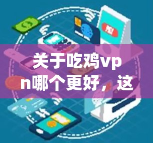 关于吃鸡vpn哪个更好,这里的吃鸡vpn可能指的是某种VPN软件或服务。以下是一些常见的VPN软件推荐,供你参考 关于吃鸡vpn哪个更好,这里的吃鸡vpn可能指的是某种VPN软件或服务。以下是一些常见的VPN软件推荐,供你参考
