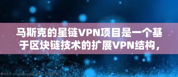 马斯克的星链VPN项目是一个基于区块链技术的扩展VPN结构，旨在为用户提供增强的安全性和透明度。以下是关于星链VPN的详细分析