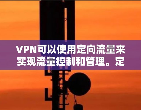 VPN可以使用定向流量来实现流量控制和管理。定向流量是一种通过设置特定规则或条件来限制流量进入或离开VPN的技术。以下是一些关于定向流量的详细信息