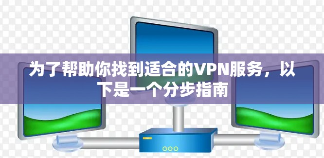 为了帮助你找到适合的VPN服务,以下是一个分步指南 为了帮助你找到适合的VPN服务,以下是一个分步指南