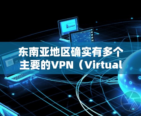 东南亚地区确实有多个主要的VPN(Virtual Private Networks)提供商,这些提供商在东南亚乃至全球范围内都有一定的影响力。以下是一些主要的东南亚VPN节点 东南亚地区确实有多个主要的VPN(Virtual Private Networks)提供商,这些提供商在东南亚乃至全球范围内都有一定的影响力。以下是一些主要的东南亚VPN节点