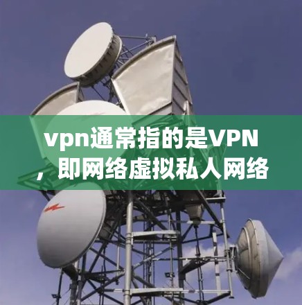vpn通常指的是VPN,即网络虚拟私人网络。如果您指的是猫相关的VPN服务,可能存在不同的解释。以下是一些可能的解释和推荐 vpn通常指的是VPN,即网络虚拟私人网络。如果您指的是猫相关的VPN服务,可能存在不同的解释。以下是一些可能的解释和推荐