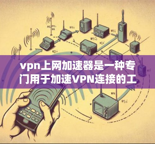 vpn上网加速器是一种专门用于加速VPN连接的工具,旨在帮助用户更快捷地访问目标网站。以下是对该技术的详细分析 vpn上网加速器是一种专门用于加速VPN连接的工具,旨在帮助用户更快捷地访问目标网站。以下是对该技术的详细分析
