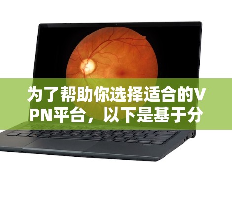 为了帮助你选择适合的VPN平台，以下是基于分析的推荐和比较