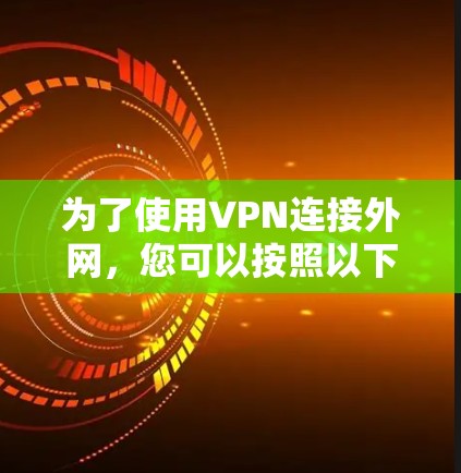 为了使用VPN连接外网,您可以按照以下步骤操作 为了使用VPN连接外网,您可以按照以下步骤操作