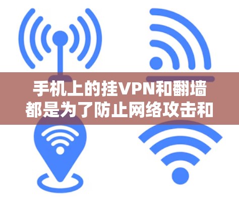 手机上的挂VPN和翻墙都是为了防止网络攻击和网络安全问题，但它们的原理和功能有所不同，以下是一些关键区别和比较