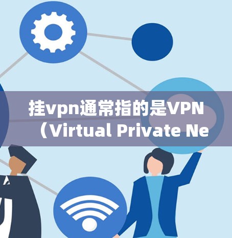 挂vpn通常指的是VPN（Virtual Private Network）即通过VPN连接外部网络来获得额外的访问权限。您提到挂vpn用流量吗，这可能是指您是否需要支付流量费用来使用VPN
