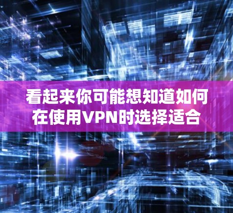 看起来你可能想知道如何在使用VPN时选择适合的游戏内容或娱乐服务。以下是几个可能的解释和建议 看起来你可能想知道如何在使用VPN时选择适合的游戏内容或娱乐服务。以下是几个可能的解释和建议