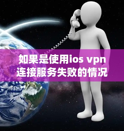 如果是使用ios vpn连接服务失败的情况，通常是因为配置错误或者网络问题。以下是可能的原因和解决方法
