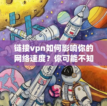 链接vpn如何影响你的网络速度?你可能不知道这会影响你的使用体验 链接vpn如何影响你的网络速度?你可能不知道这会影响你的使用体验