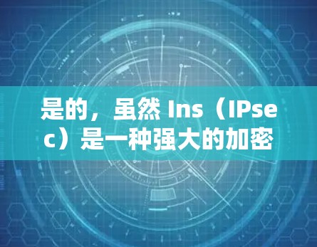 是的,虽然 Ins(IPsec)是一种强大的加密协议,但它的安全性和覆盖范围并不是无限的。以下是一些关键点 是的,虽然 Ins(IPsec)是一种强大的加密协议,但它的安全性和覆盖范围并不是无限的。以下是一些关键点