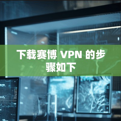 下载赛博 VPN 的步骤如下