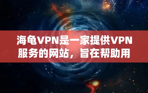 海龟VPN是一家提供VPN服务的网站，旨在帮助用户访问网络资源，获取信息。虽然它被称为海龟，但其主要功能和使用方法与传统的VPN服务有所不同。以下是关于海龟VPN的一些详细信息