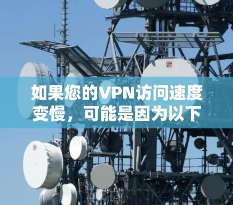 如果您的VPN访问速度变慢,可能是因为以下原因导致的 如果您的VPN访问速度变慢,可能是因为以下原因导致的